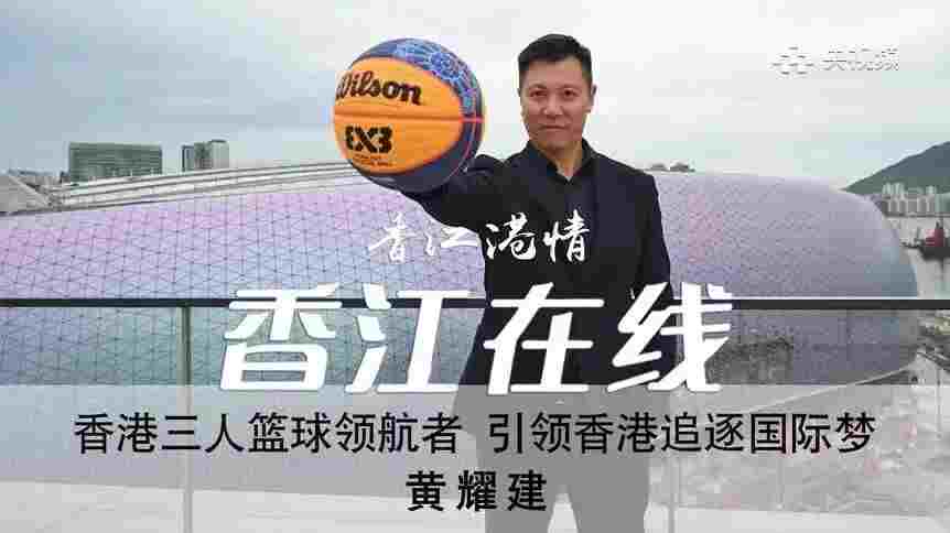 香江在线：香港三人篮球领航者 引领香港追逐国际梦 黄耀建